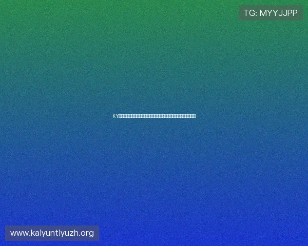 KY体育正规网址官方认证,提供丰富的体育赛事信息与专业的投注指导 KY体育正规网址官方认证,提供丰富的体育赛事信息与专业的投注指导