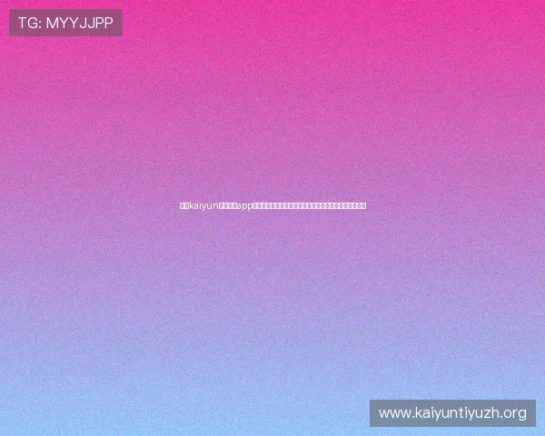 开云kaiyun官网下载app功能介绍帮助玩家快速体验多样游戏内容与最新活动信息 开云kaiyun官网下载app功能介绍帮助玩家快速体验多样游戏内容与最新活动信息